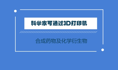 科学家可通过3D打印机合成药物及各种化学衍生物